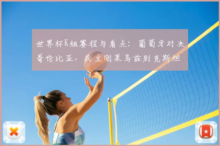 世界杯K组赛程与看点：葡萄牙对决哥伦比亚，民主刚果乌兹别克斯坦挑战强权