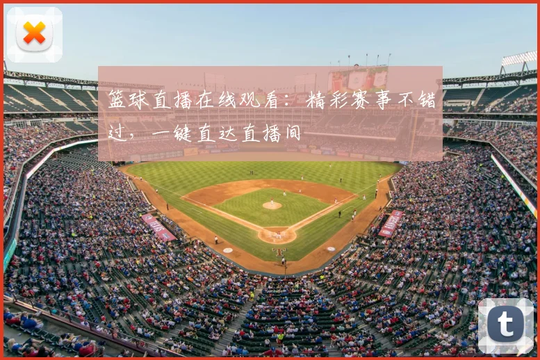 篮球直播在线观看：精彩赛事不错过，一键直达直播间