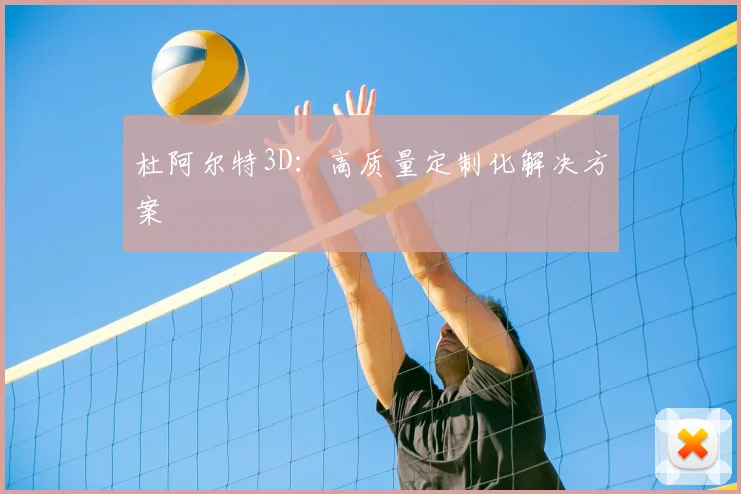杜阿尔特3D:高质量定制化解决方案
