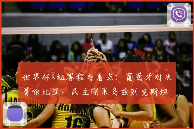 世界杯K组赛程与看点:葡萄牙对决哥伦比亚,民主刚果乌兹别克斯坦挑战强权