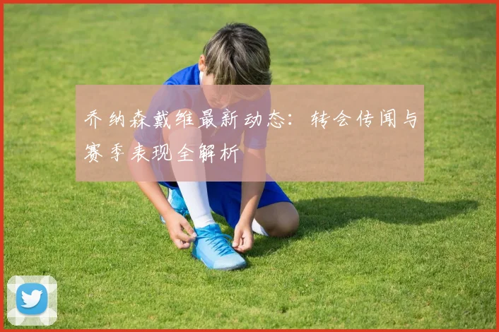 乔纳森戴维最新动态：转会传闻与赛季表现全解析