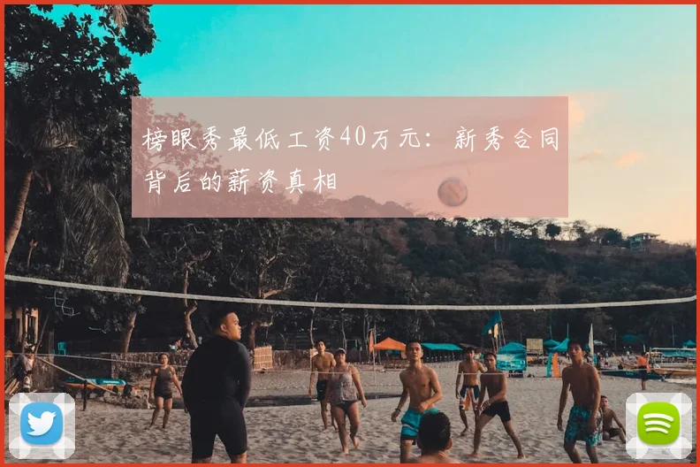 榜眼秀最低工资40万元：新秀合同背后的薪资真相