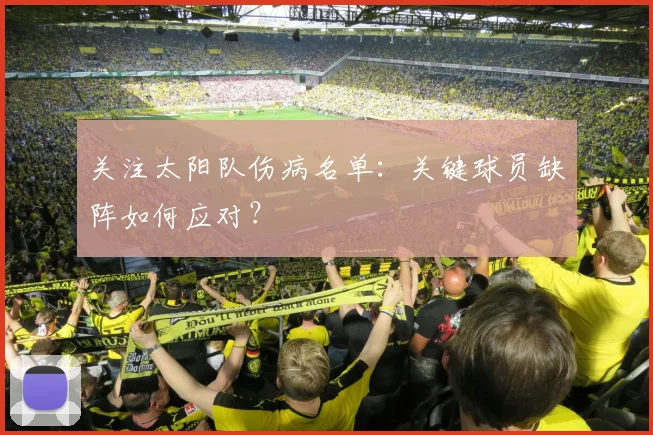 关注太阳队伤病名单：关键球员缺阵如何应对？
