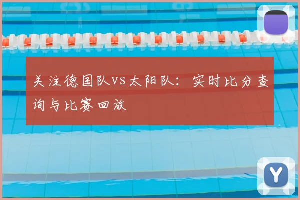 关注德国队vs太阳队：实时比分查询与比赛回放