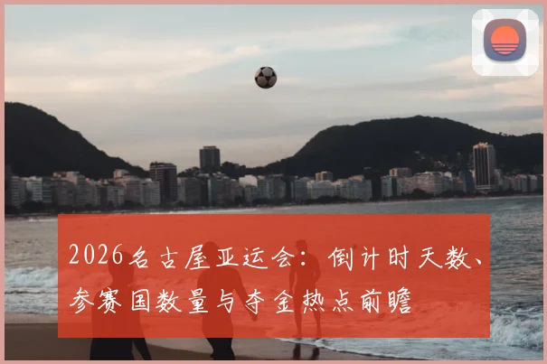 2026名古屋亚运会：倒计时天数、参赛国数量与夺金热点前瞻