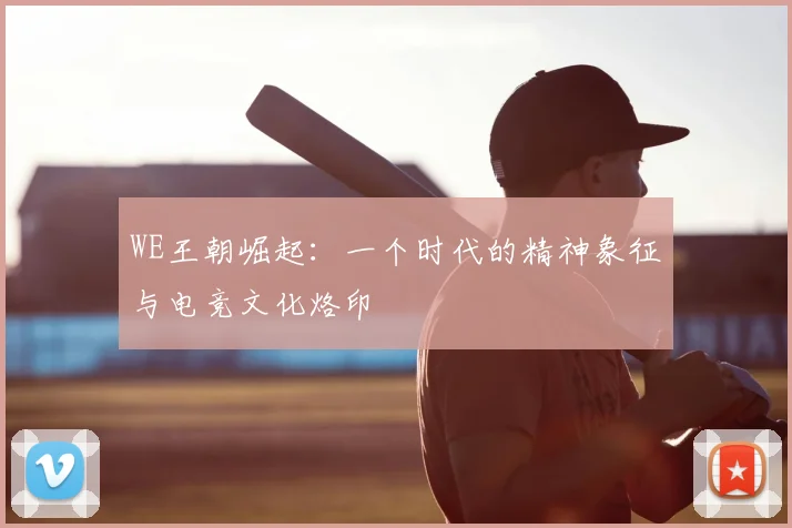 WE王朝崛起：一个时代的精神象征与电竞文化烙印