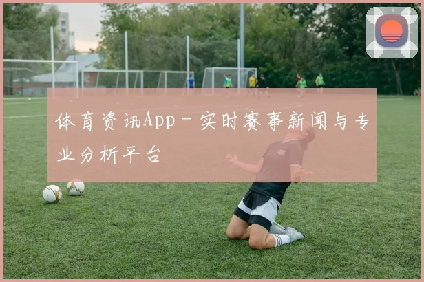体育资讯App - 实时赛事新闻与专业分析平台