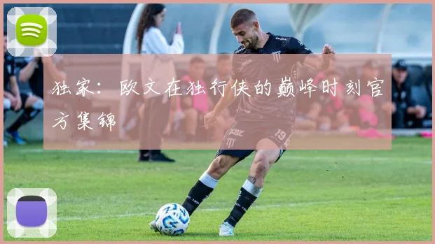 独家：欧文在独行侠的巅峰时刻官方集锦