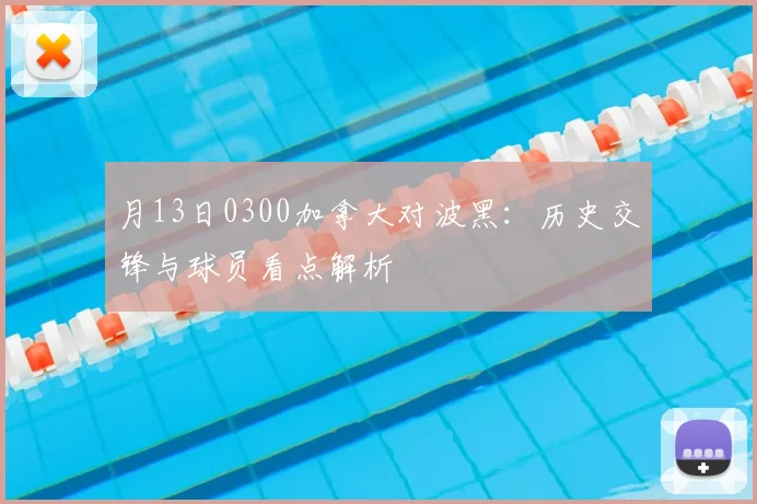 月13日0300加拿大对波黑:历史交锋与球员看点解析