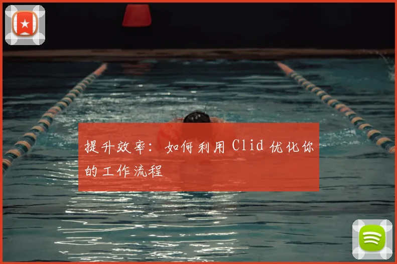提升效率：如何利用 Clid 优化你的工作流程