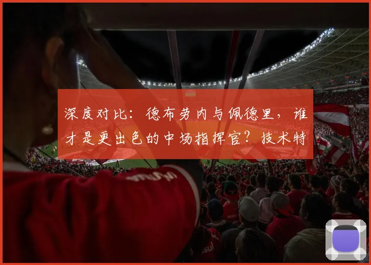 深度对比：德布劳内与佩德里，谁才是更出色的中场指挥官？技术特点与战术价值全解析